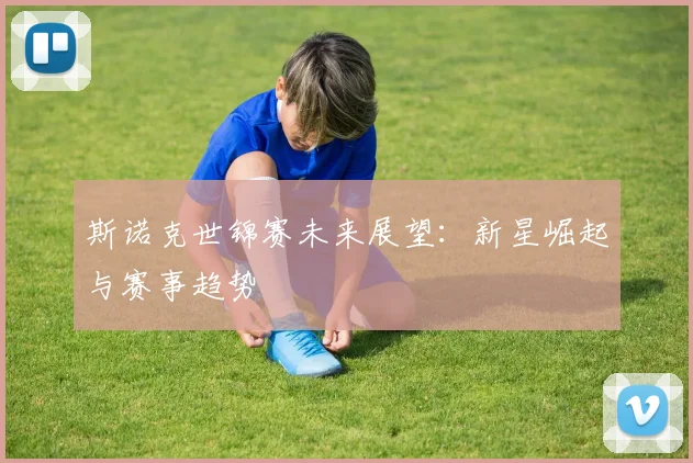 斯诺克世锦赛未来展望:新星崛起与赛事趋势